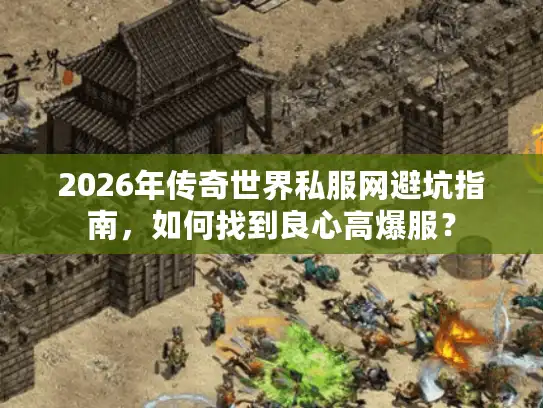 2026年传奇世界私服网避坑指南,如何找到良心高爆服? 2026年传奇世界私服网避坑指南,如何找到良心高爆服?