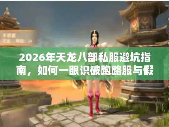 2026年天龙八部私服避坑指南，如何一眼识破跑路服与假公益？