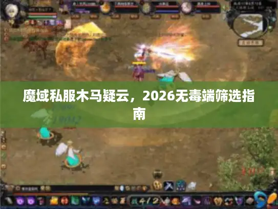 魔域私服木马疑云，2026无毒端筛选指南