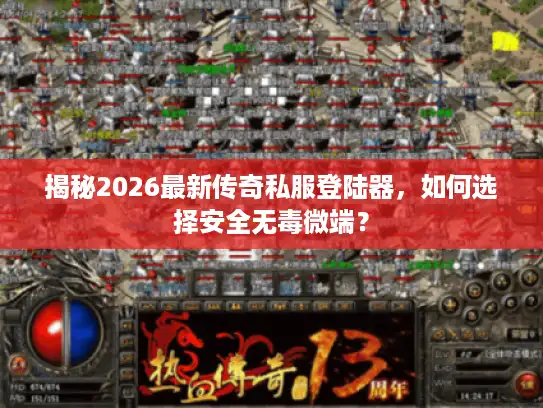 揭秘2026最新传奇私服登陆器,如何选择安全无毒微端? 揭秘2026最新传奇私服登陆器,如何选择安全无毒微端?