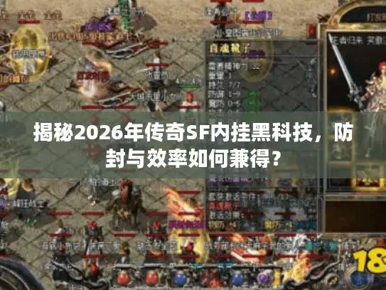 揭秘2026年传奇SF内挂黑科技，防封与效率如何兼得？