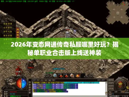2026年变态网通传奇私服哪里好玩？揭秘单职业合击版上线送神装