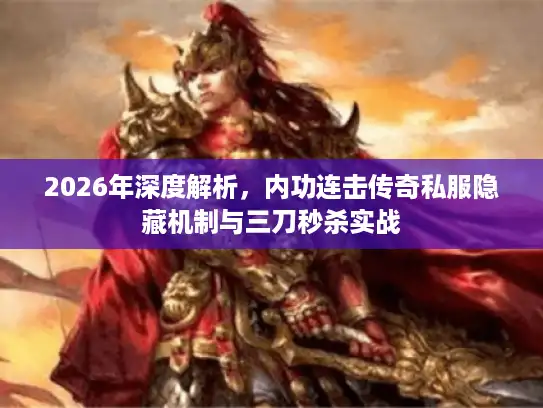 2026年深度解析，内功连击传奇私服隐藏机制与三刀秒杀实战