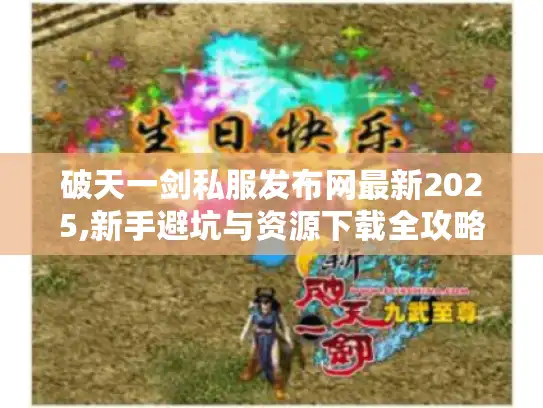 破天一剑私服发布网最新2025,新手避坑与资源下载全攻略