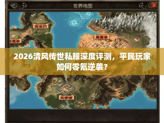 2026清风传世私服深度评测，平民玩家如何零氪逆袭？