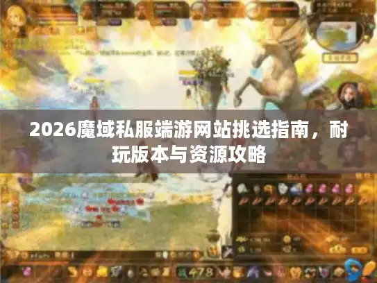2026魔域私服端游网站挑选指南，耐玩版本与资源攻略