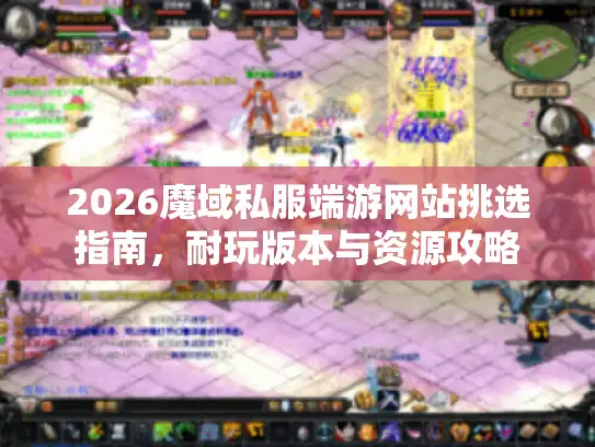 2026魔域私服端游网站挑选指南，耐玩版本与资源攻略