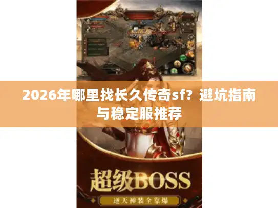 2026年哪里找长久传奇sf？避坑指南与稳定服推荐