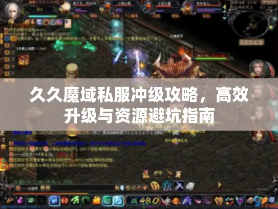 久久魔域私服冲级攻略，高效升级与资源避坑指南