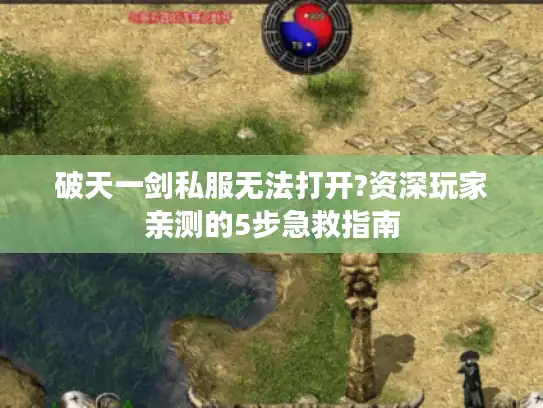 破天一剑私服无法打开?资深玩家亲测的5步急救指南