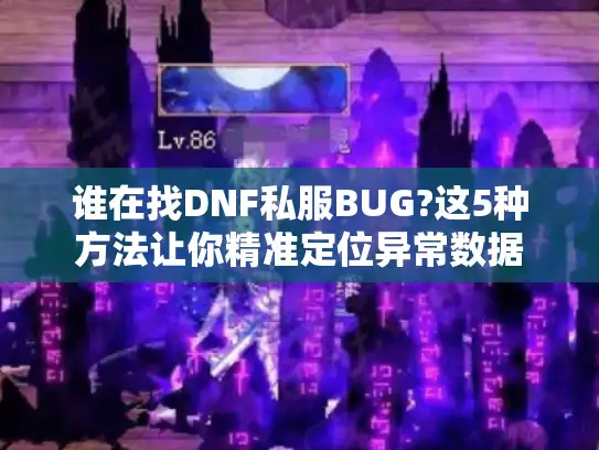 谁在找DNF私服BUG?这5种方法让你精准定位异常数据