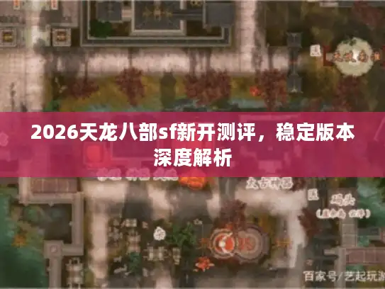 2026天龙八部sf新开测评，稳定版本深度解析