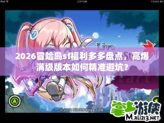 2026冒险岛sf福利多多盘点，高爆满级版本如何精准避坑？