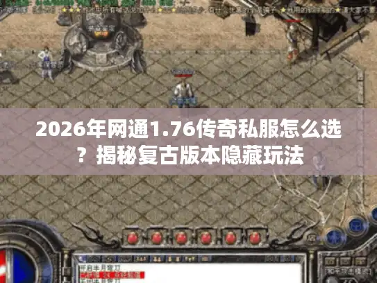 2026年网通1.76传奇私服怎么选？揭秘复古版本隐藏玩法