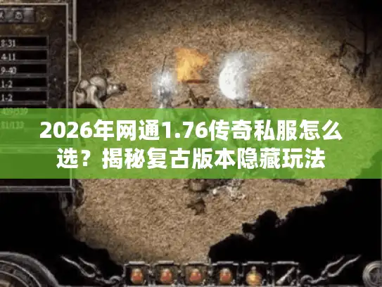 2026年网通1.76传奇私服怎么选？揭秘复古版本隐藏玩法
