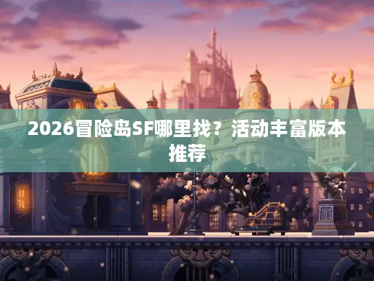 2026冒险岛SF哪里找?活动丰富版本推荐 2026冒险岛SF哪里找?活动丰富版本推荐