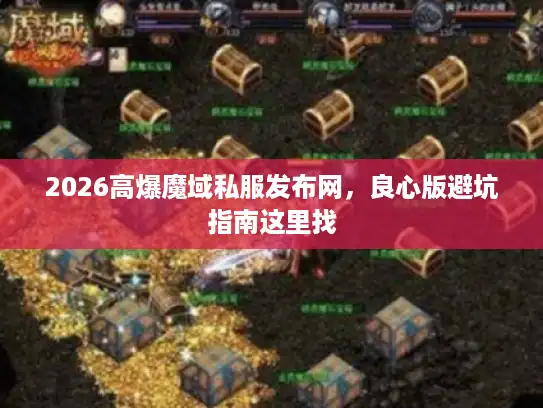 2026高爆魔域私服发布网,良心版避坑指南这里找 2026高爆魔域私服发布网,良心版避坑指南这里找