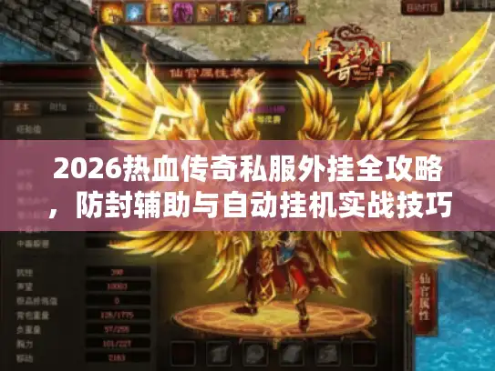 2026热血传奇私服外挂全攻略,防封辅助与自动挂机实战技巧 2026热血传奇私服外挂全攻略,防封辅助与自动挂机实战技巧