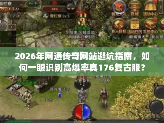 2026年网通传奇网站避坑指南,如何一眼识别高爆率真176复古服? 2026年网通传奇网站避坑指南,如何一眼识别高爆率真176复古服?