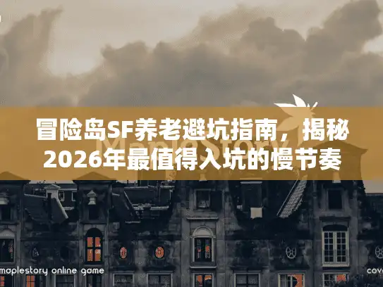 冒险岛SF养老避坑指南，揭秘2026年最值得入坑的慢节奏私服