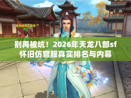 别再被坑!2026年天龙八部sf怀旧仿官服真实排名与内幕 别再被坑!2026年天龙八部sf怀旧仿官服真实排名与内幕