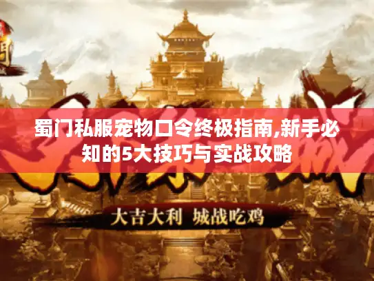 蜀门私服宠物口令终极指南,新手必知的5大技巧与实战攻略