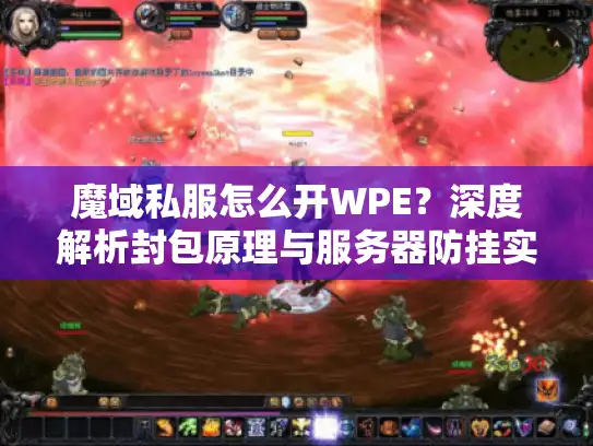 魔域私服怎么开WPE？深度解析封包原理与服务器防挂实战