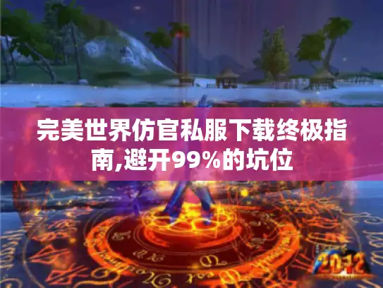 完美世界仿官私服下载终极指南,避开99%的坑位