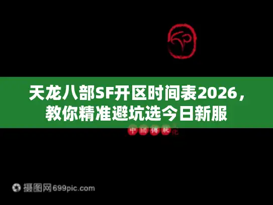 天龙八部SF开区时间表2026，教你精准避坑选今日新服