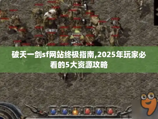 破天一剑sf网站终极指南,2025年玩家必看的5大资源攻略 破天一剑sf网站终极指南,2025年玩家必看的5大资源攻略