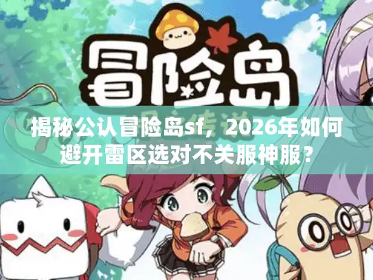 揭秘公认冒险岛sf,2026年如何避开雷区选对不关服神服? 揭秘公认冒险岛sf,2026年如何避开雷区选对不关服神服?