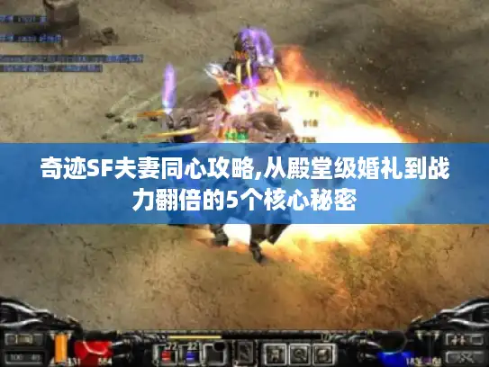 奇迹SF夫妻同心攻略,从殿堂级婚礼到战力翻倍的5个核心秘密