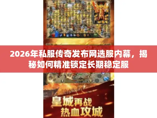 2026年私服传奇发布网选服内幕，揭秘如何精准锁定长期稳定服