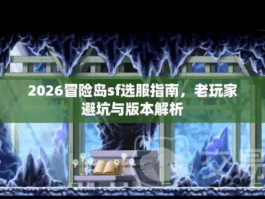 2026冒险岛sf选服指南,老玩家避坑与版本解析 2026冒险岛sf选服指南,老玩家避坑与版本解析