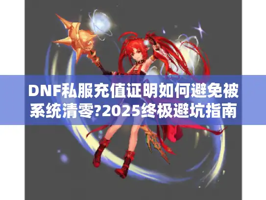 DNF私服充值证明如何避免被系统清零?2025终极避坑指南