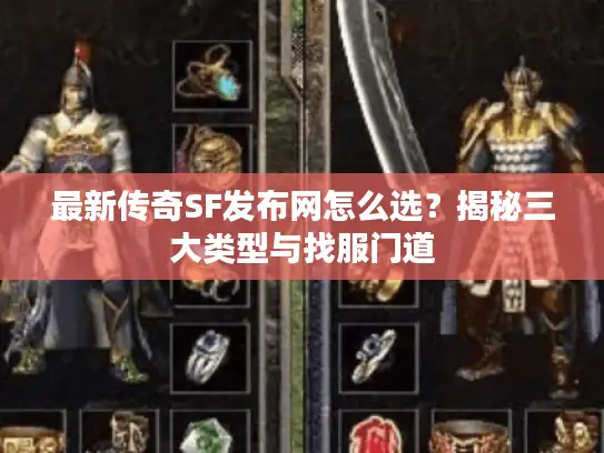 最新传奇SF发布网怎么选？揭秘三大类型与找服门道