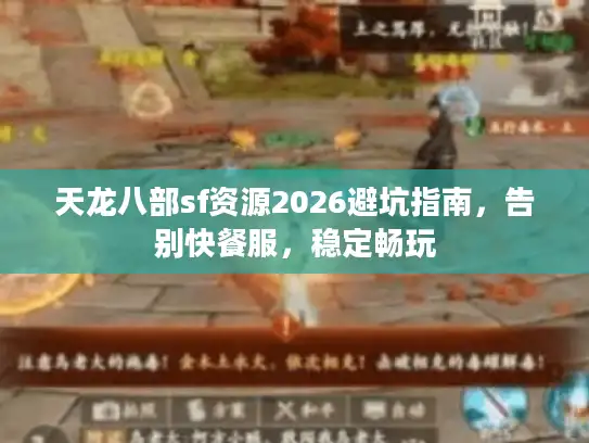 天龙八部sf资源2026避坑指南,告别快餐服,稳定畅玩 天龙八部sf资源2026避坑指南,告别快餐服,稳定畅玩
