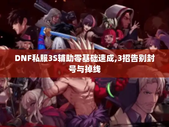 DNF私服3S辅助零基础速成,3招告别封号与掉线