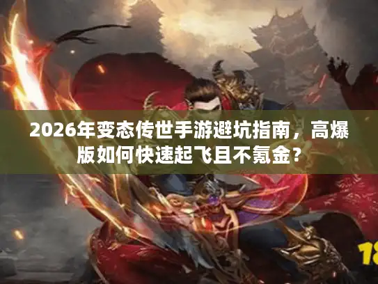 2026年变态传世手游避坑指南，高爆版如何快速起飞且不氪金？