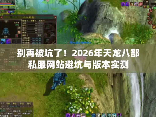 别再被坑了!2026年天龙八部私服网站避坑与版本实测 别再被坑了!2026年天龙八部私服网站避坑与版本实测