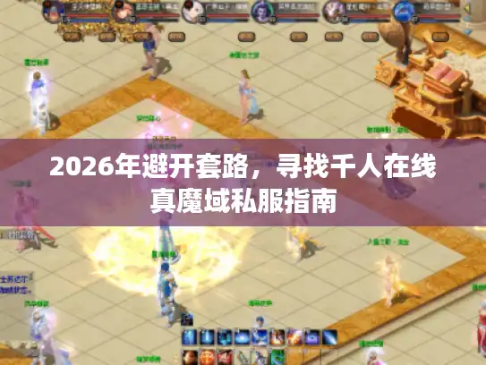 2026年避开套路，寻找千人在线真魔域私服指南