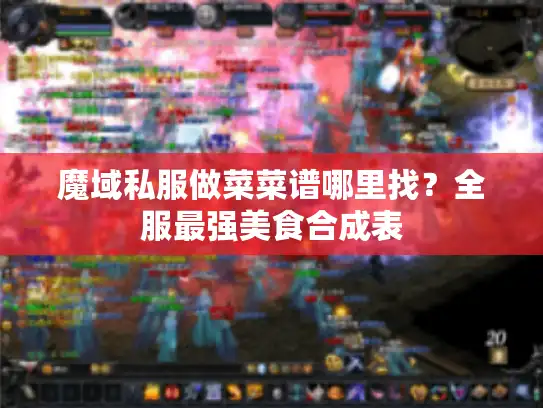 魔域私服做菜菜谱哪里找?全服最强美食合成表 魔域私服做菜菜谱哪里找?全服最强美食合成表