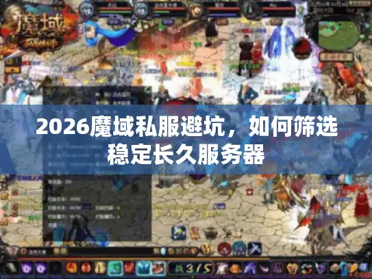 2026魔域私服避坑,如何筛选稳定长久服务器 2026魔域私服避坑,如何筛选稳定长久服务器