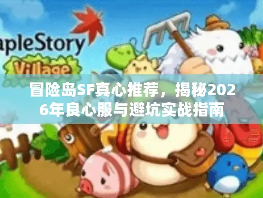 冒险岛SF真心推荐,揭秘2026年良心服与避坑实战指南 冒险岛SF真心推荐,揭秘2026年良心服与避坑实战指南