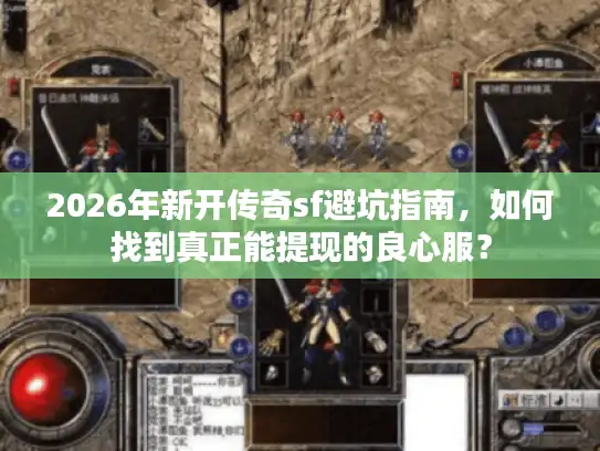 2026年新开传奇sf避坑指南，如何找到真正能提现的良心服？