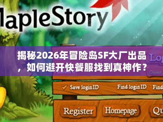 揭秘2026年冒险岛SF大厂出品，如何避开快餐服找到真神作？