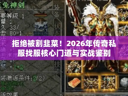 拒绝被割韭菜!2026年传奇私服找服核心门道与实战鉴别 拒绝被割韭菜!2026年传奇私服找服核心门道与实战鉴别