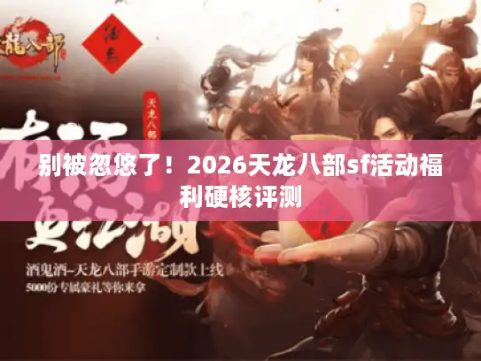 别被忽悠了！2026天龙八部sf活动福利硬核评测