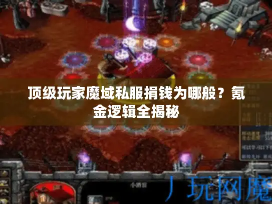 顶级玩家魔域私服捐钱为哪般？氪金逻辑全揭秘