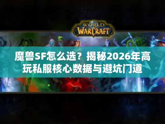 魔兽SF怎么选？揭秘2026年高玩私服核心数据与避坑门道